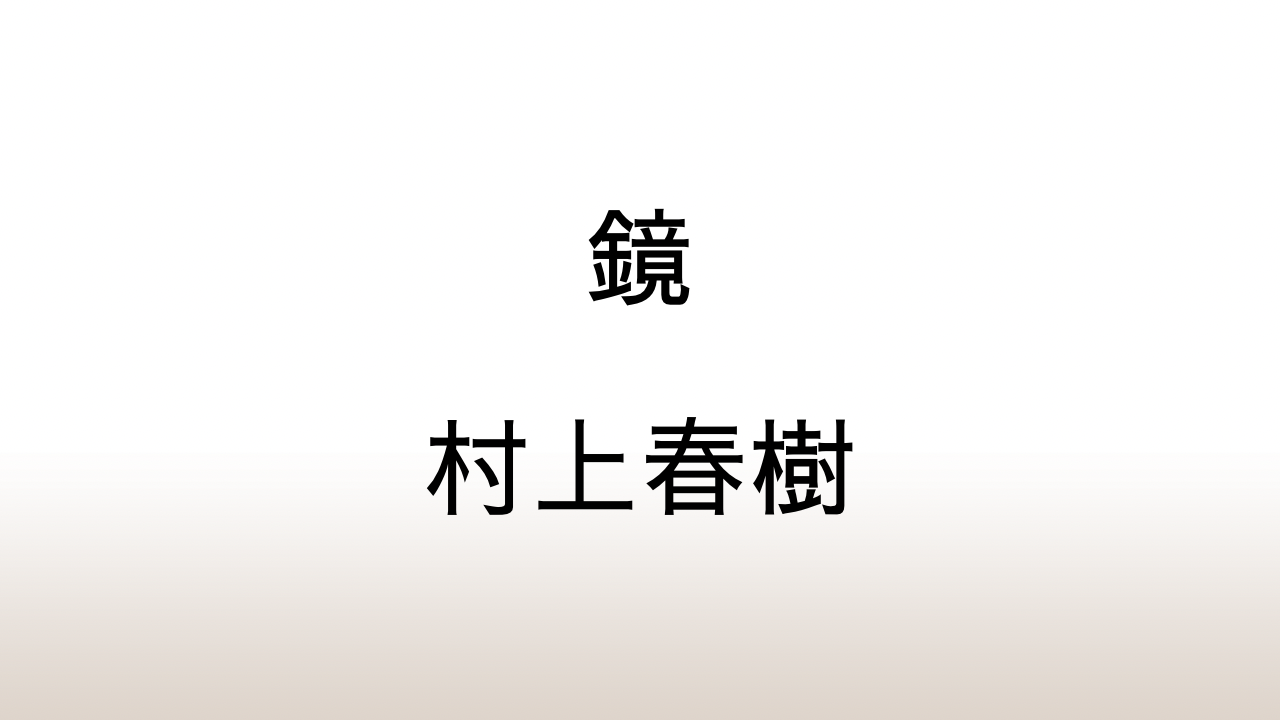 村上春樹「鏡」あらすじと感想と考察