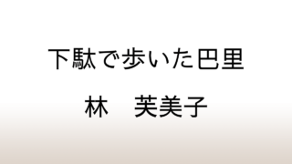 林芙美子紀行集「下駄で歩いた巴里」あらすじと感想と考察