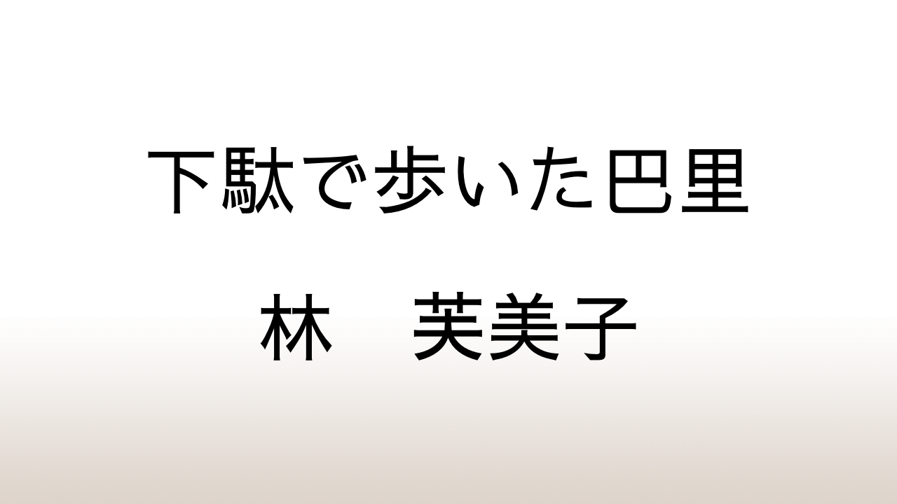 林芙美子紀行集「下駄で歩いた巴里」あらすじと感想と考察