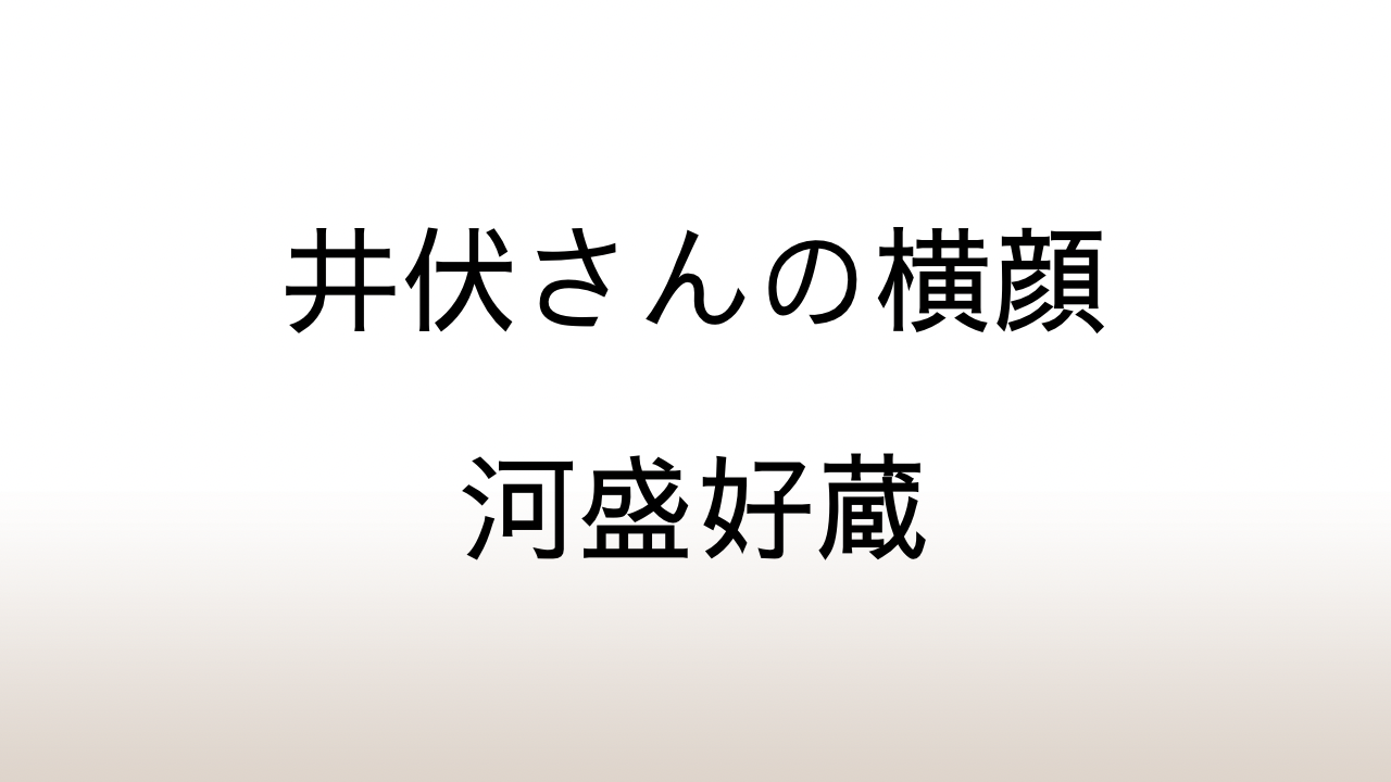 河盛好蔵「井伏さんの横顔」あらすじと感想と考察