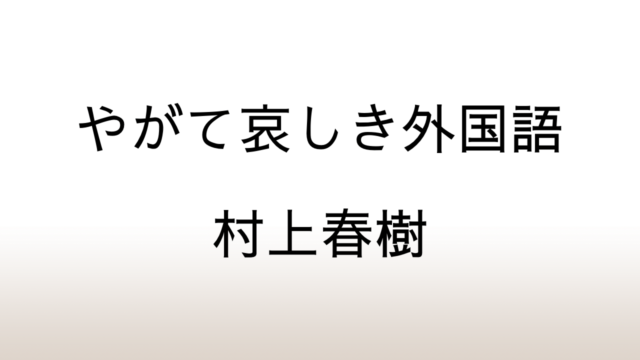 村上春樹「やがて哀しき外国語」あらすじと感想と考察