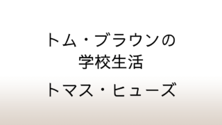 トマス・ヒューズ「トム・ブラウンの学校生活」あらすじと感想と考察