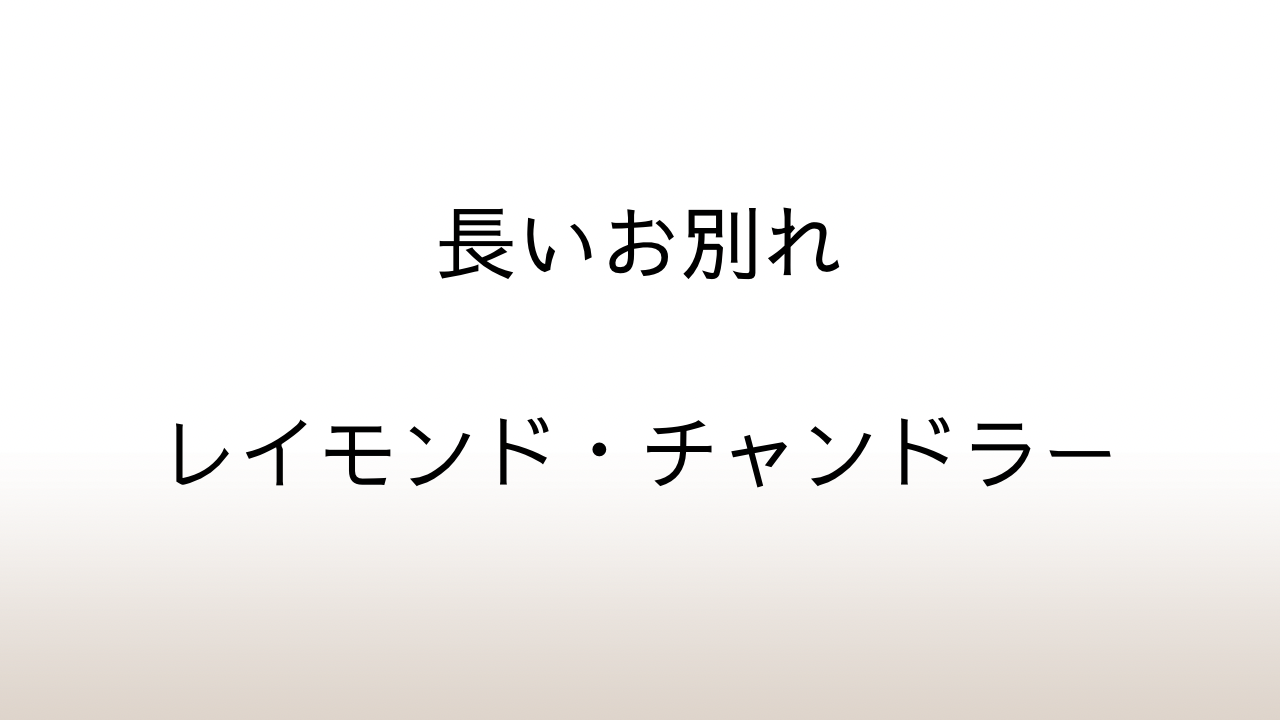 レイモンド・チャンドラー「長いお別れ」あらすじと感想と考察