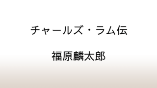 福原麟太郎「チャールズ・ラム伝」あらすじと感想と考察