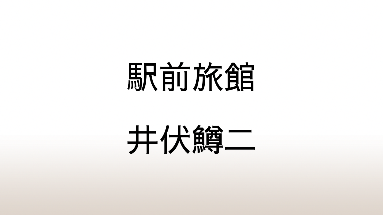 井伏鱒二「駅前旅館」あらすじと感想と考察