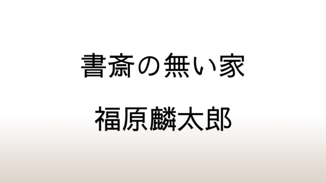 福原麟太郎「書斎の無い家」あらすじと感想と考察