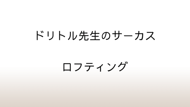 ヒュー・ロフティング「ドリトル先生のサーカス」あらすじと感想と考察