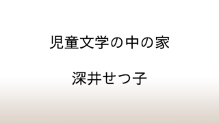 深井せつ子「児童文学の中の家」あらすじと感想と考察