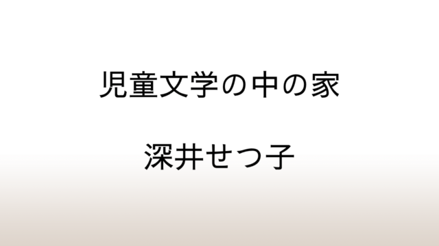 深井せつ子「児童文学の中の家」あらすじと感想と考察