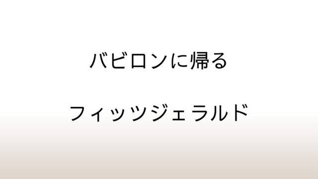 フィッツジェラルド「バビロンに帰る」あらすじと感想と考察