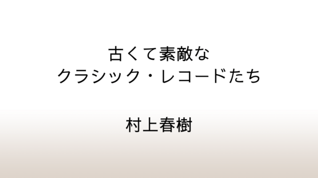 村上春樹「古くて素敵なクラシック・レコードたち」あらすじと感想と考察