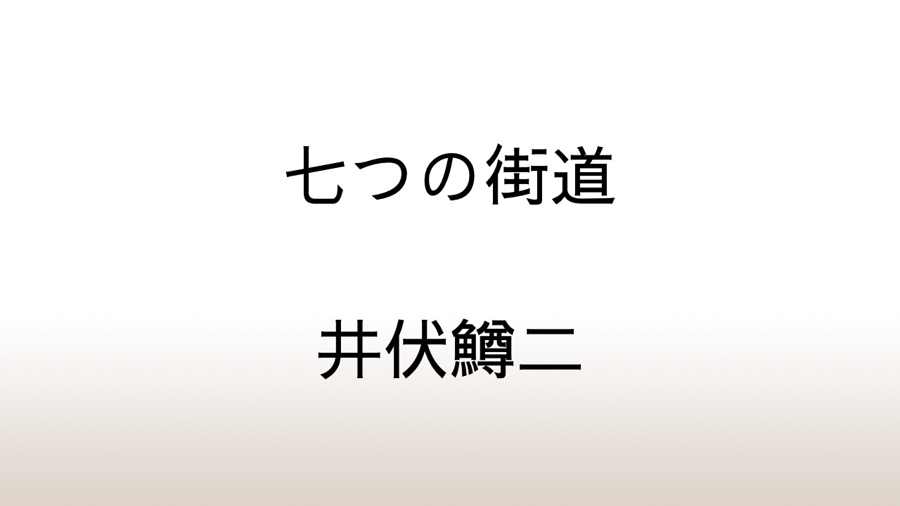 井伏鱒二「七つの街道」あらすじと感想と考察