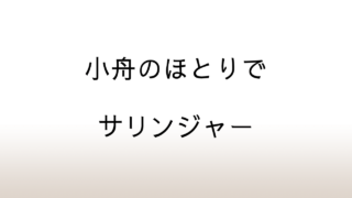 サリンジャー「小舟のほとりで」あらすじと感想と考察