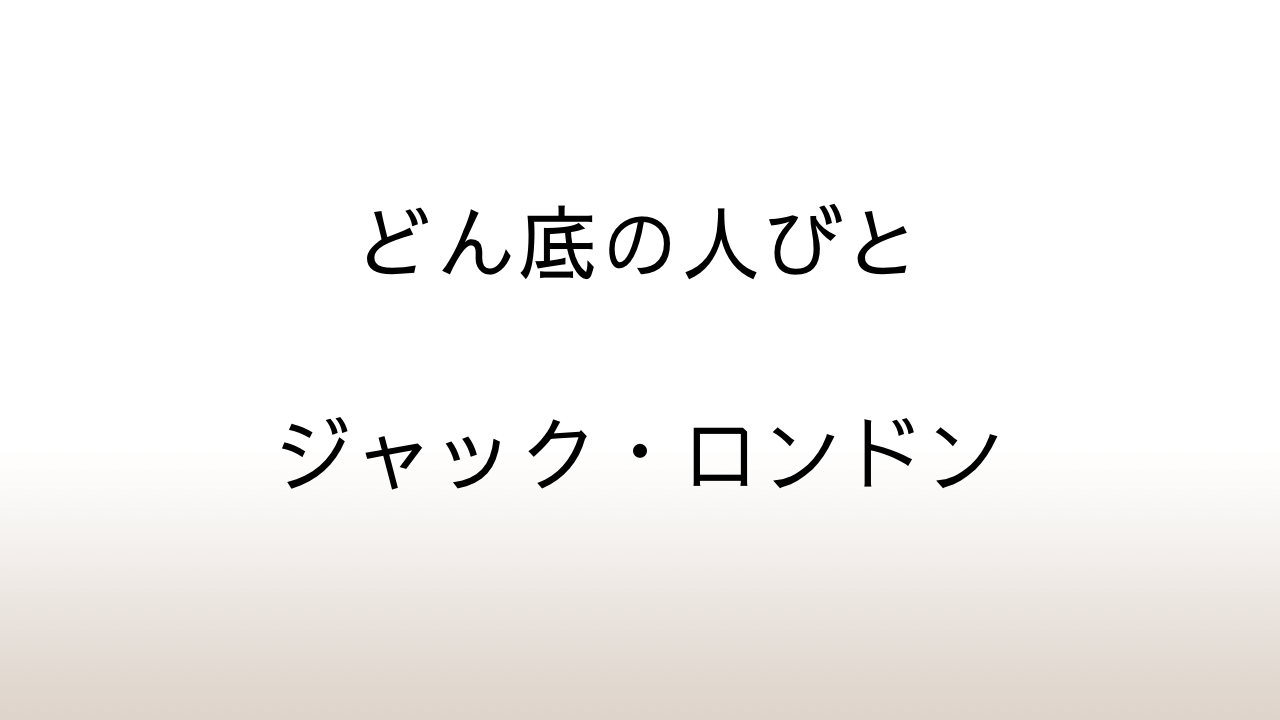 ジャック・ロンドン「どん底の人びと」あらすじと感想と考察