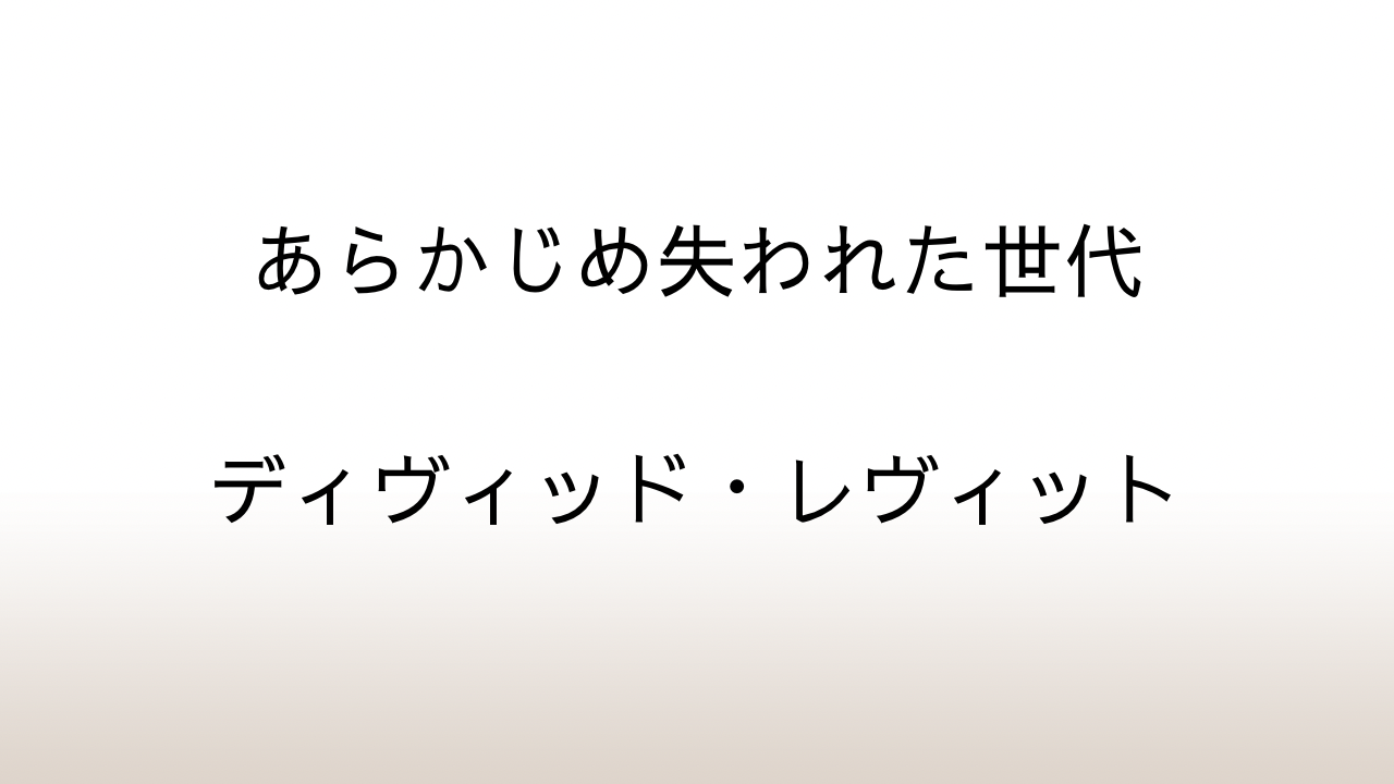 ディヴィッド・レヴィット「あらかじめ失われた世代」あらすじと感想と考察