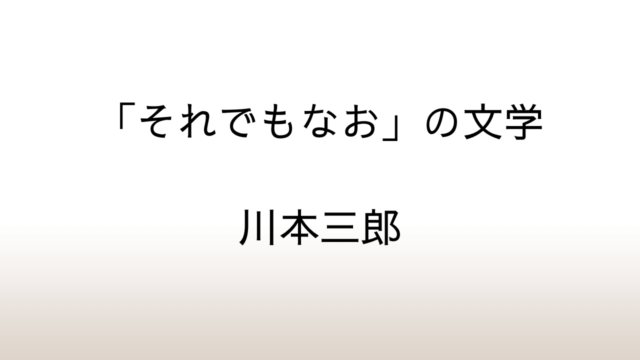 川本三郎「『それでもなお』の文学」あらすじと感想と考察