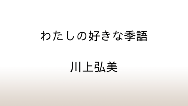 川上弘美「わたしの好きな季語」あらすじと感想と考察