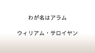 ウイリアム・サロイヤン「わが名はアラム」あらすじと感想と考察