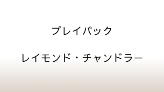 レイモンド・チャンドラー「プレイバック」あらすじと感想と考察