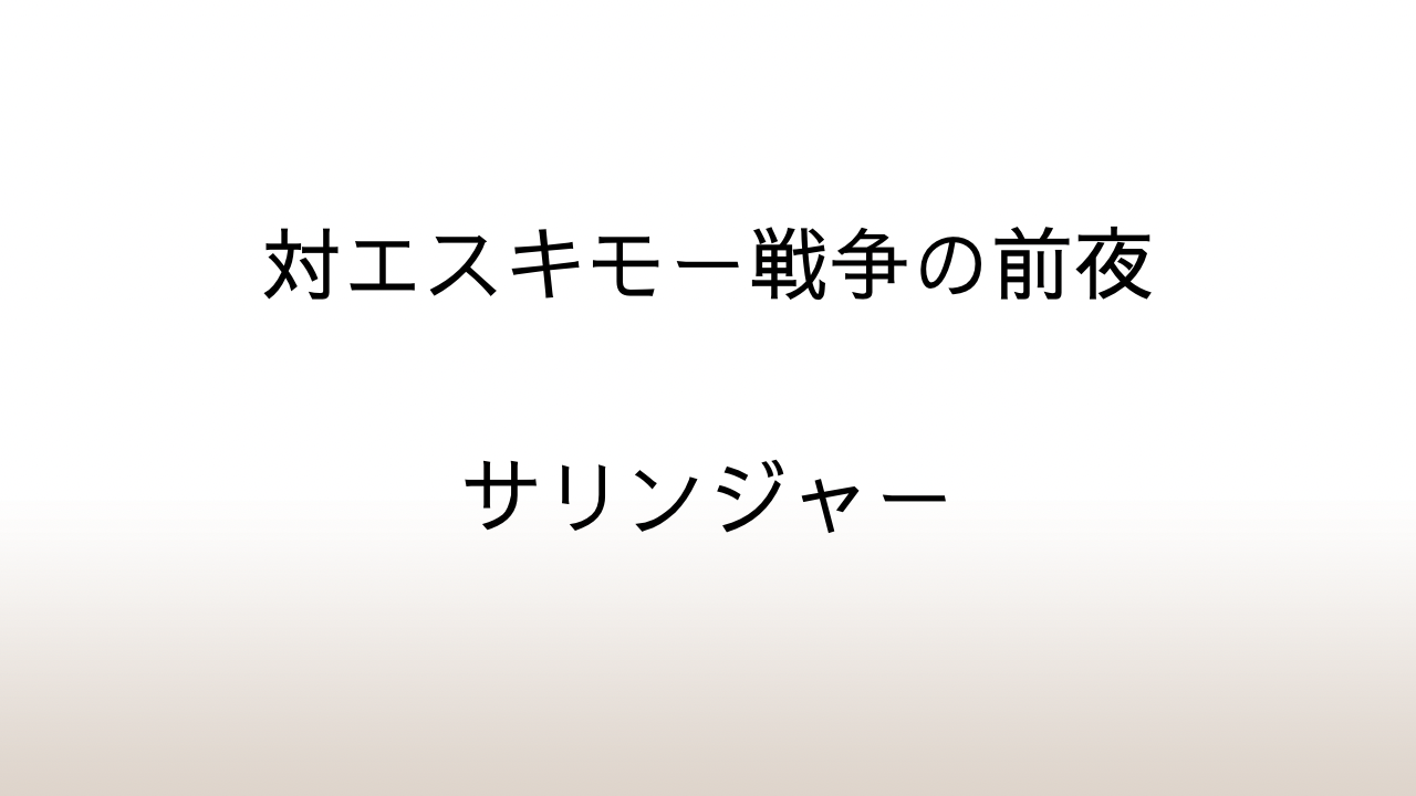 サリンジャー「対エスキモー戦争の前夜」あらすじと感想と考察