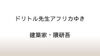 建築家・隈研吾と「ドリトル先生アフリカゆき」あらすじと感想と考察