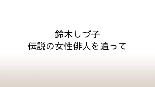 「鈴木しづ子　伝説の女性俳人を追って」あらすじと感想と考察