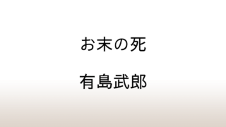 有島武郎「お末の死」あらすじと感想と考察