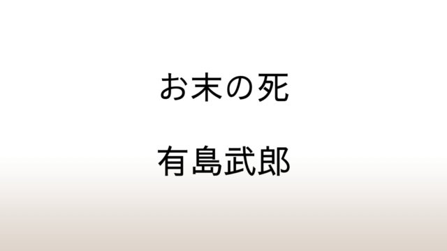 有島武郎「お末の死」あらすじと感想と考察