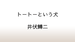 井伏鱒二「トートーという犬」あらすじと感想と考察