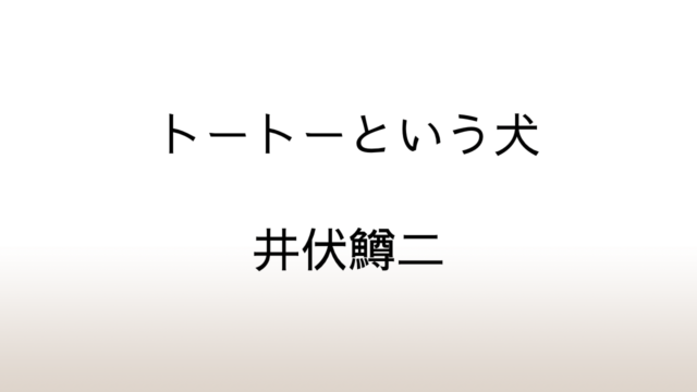 井伏鱒二「トートーという犬」あらすじと感想と考察