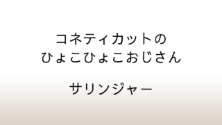 サリンジャー「コネティカットのひょこひょこおじさん」あらすじと感想と考察