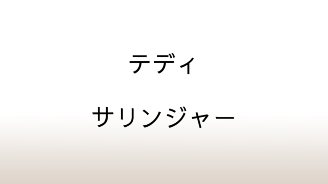 サリンジャー「テディ」あらすじと感想と考察