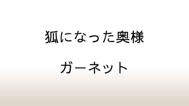 ガーネット「狐になった奥様」あらすじと感想と考察