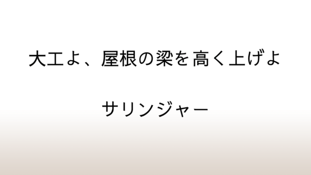 サリンジャー「大工よ、屋根の梁を高く上げよ」あらすじと感想と考察