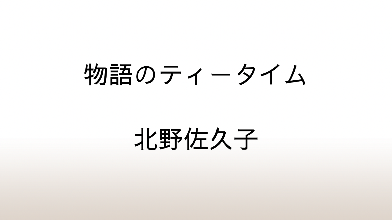 北野佐久子「物語のティータイム」あらすじと感想と考察