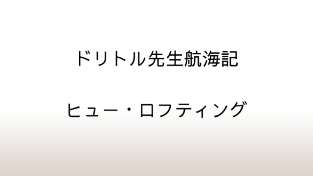 ヒュー・ロフティング「ドリトル先生航海記」あらすじと感想と考察