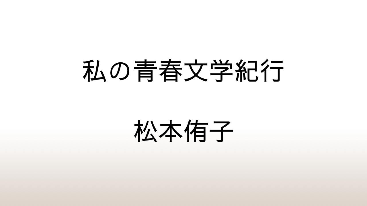 松本侑子「私の青春文学紀行」あらすじと感想と考察