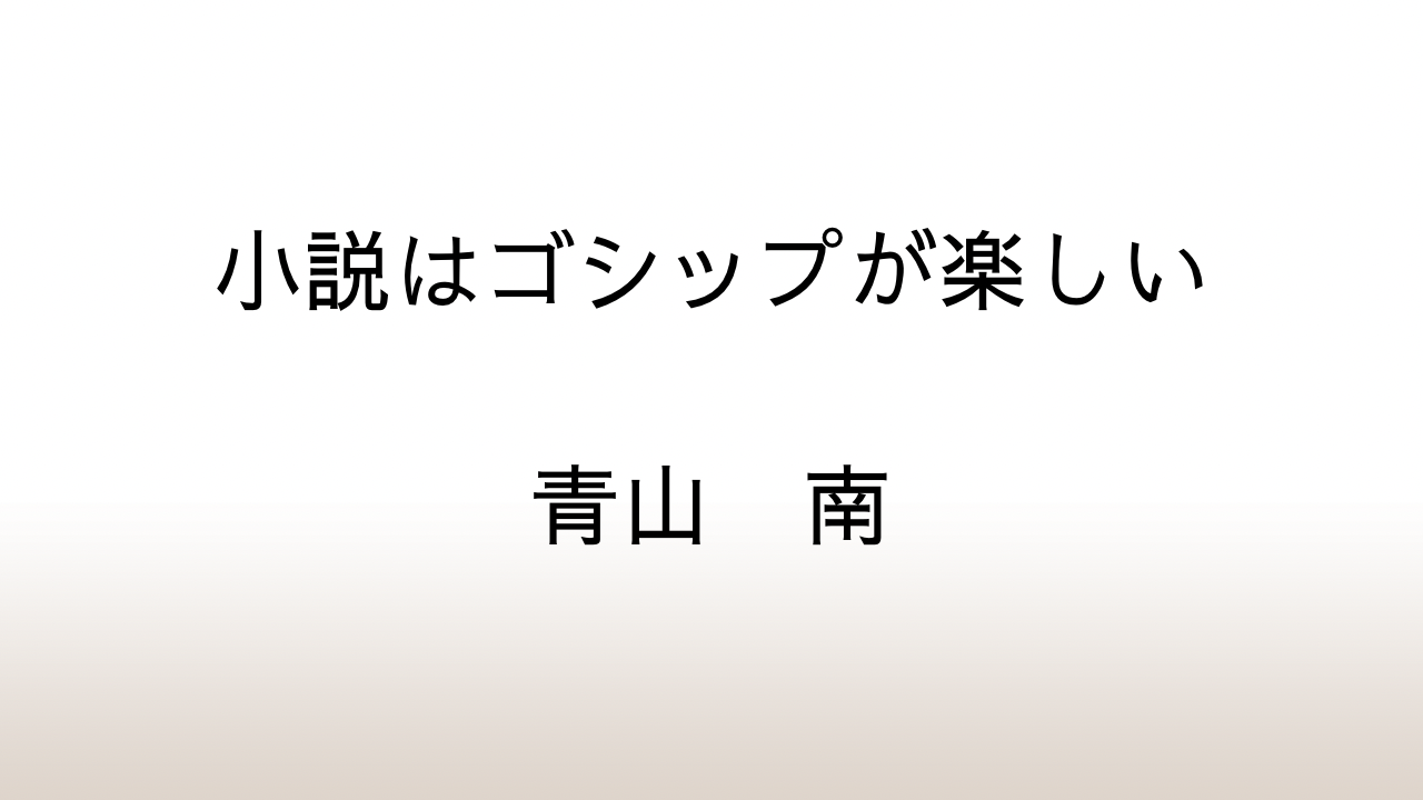 青山南「小説はゴシップが楽しい」あらすじと感想と考察