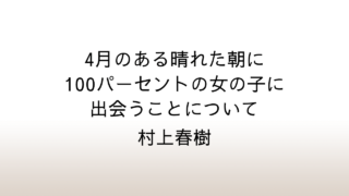 村上春樹「4月のある晴れた朝に100パーセントの女の子に出会うことについて」あらすじと感想と考察