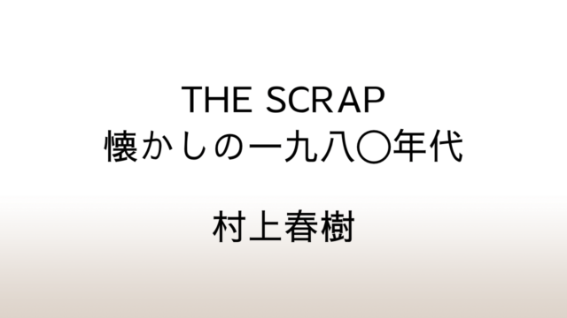 村上春樹「THE SCRAP 懐かしの一九八〇年代」あらすじと感想と考察