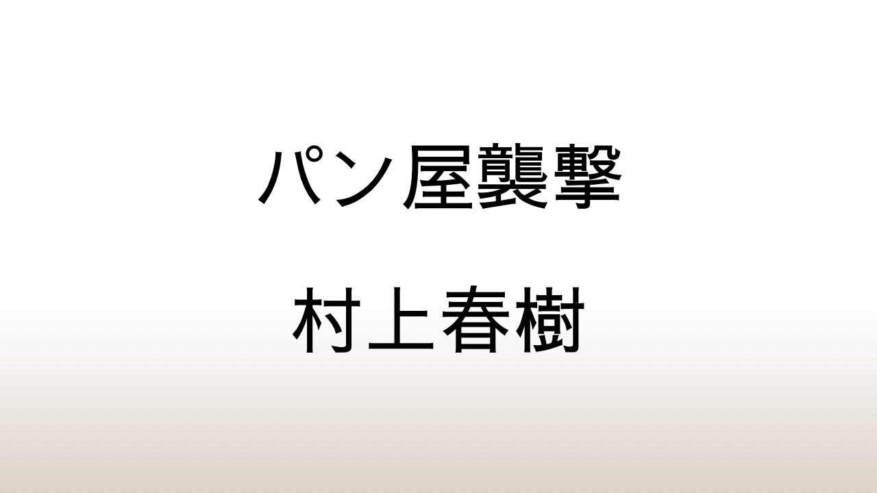 村上春樹「パン屋襲撃」あらすじと感想と考察