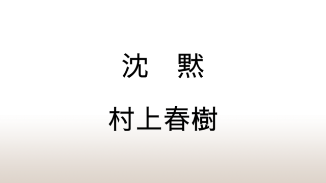 村上春樹「沈黙」あらすじと感想と考察