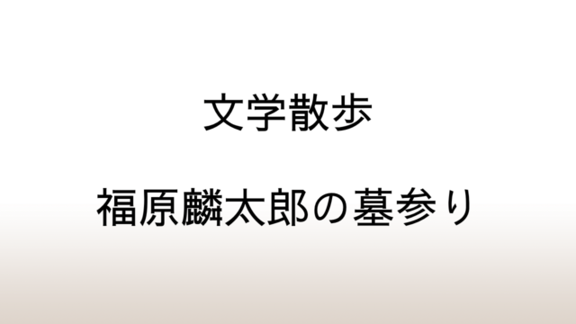 【文学散歩】雑司ヶ谷霊園「著名人のお墓リスト」に福原麟太郎の名前はない