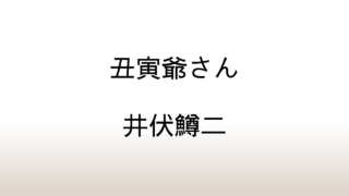 井伏鱒二「丑寅爺さん」あらすじと感想と考察