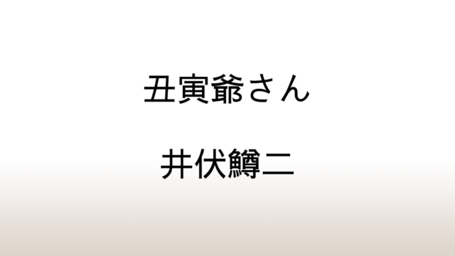 井伏鱒二「丑寅爺さん」あらすじと感想と考察