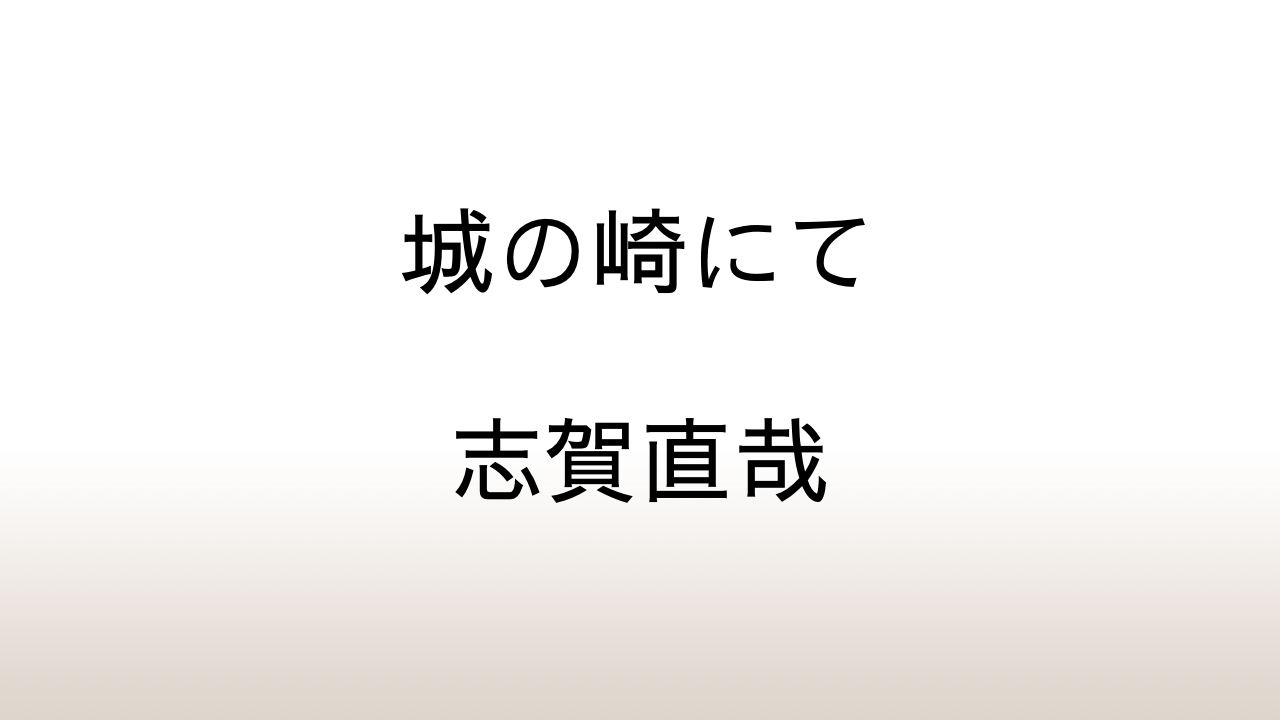 志賀直哉「城の崎にて」あらすじと感想と考察