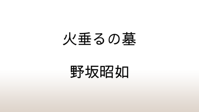 野坂昭如「火垂るの墓」あらすじと感想と考察