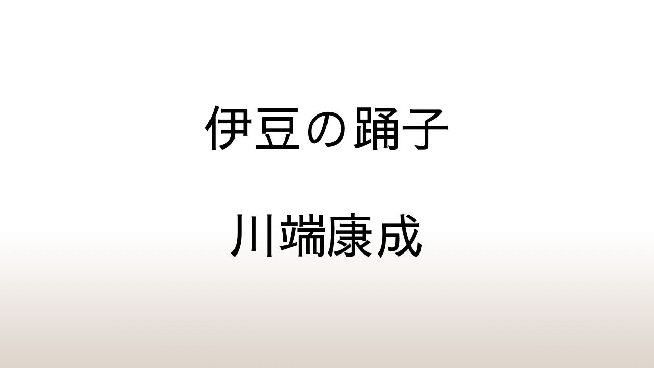 川端康成「伊豆の踊子」あらすじと感想と考察