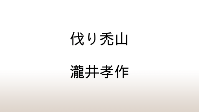 瀧井孝作「伐り禿山」あらすじと感想と考察