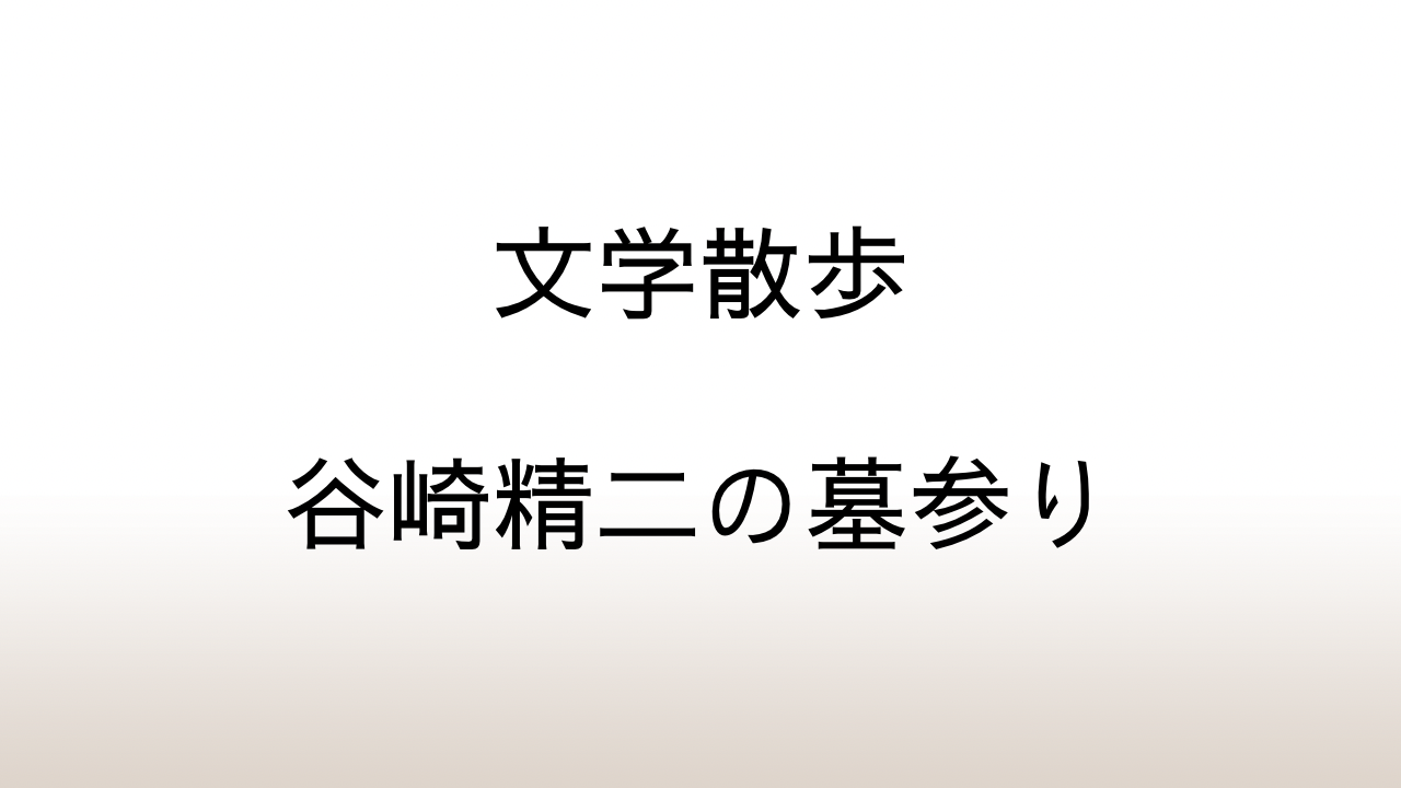 【文学散歩】井伏鱒二が揮毫した谷崎精二の墓は巣鴨の慈眼寺にある